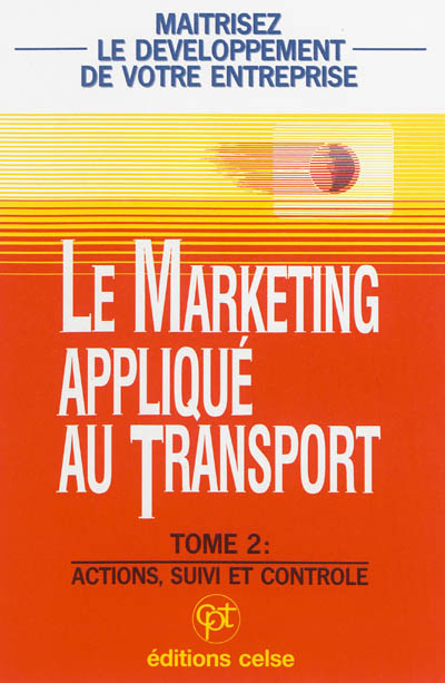 Le marketing appliqué au transport : maîtrisez le développement de votre entreprise !. Vol. 2. Actions, suivi et contrôle