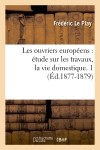 Les ouvriers européens : étude sur les travaux, la vie domestique. 1 (Ed.1877-1879)