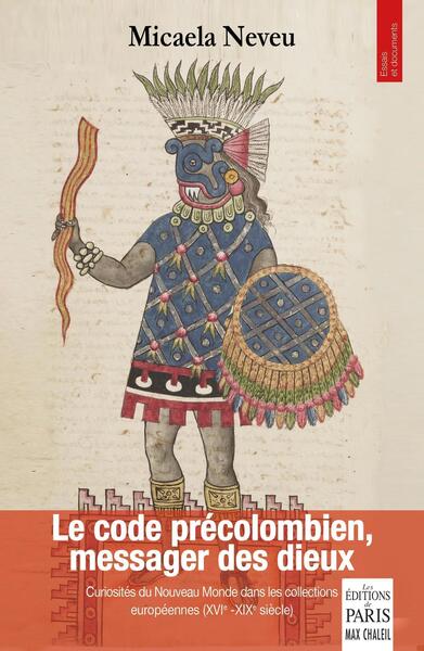 Le code précolombien, messager des dieux : curiosités du Nouveau Monde dans les collections européennes (du XVIe au XIXe siècle)