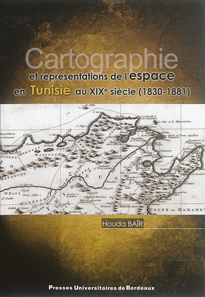 Cartographie et représentations de l'espace en Tunisie au XIXe siècle (1830-1881)