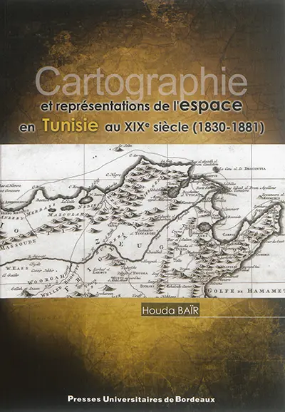 Cartographie et représentations de l'espace en Tunisie au XIXe siècle (1830-1881)