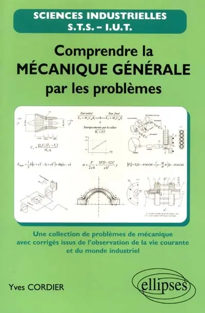 Comprendre la mécanique générale par les problèmes : une collection de problèmes de mécanique avec corrigés issus de l'observation de la vie courante et du monde industriel : STS, IUT