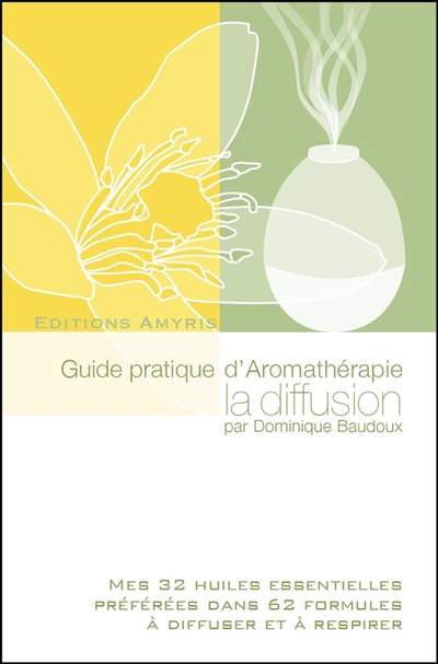 Guide pratique d'aromathérapie : la diffusion : mes 32 huiles essentielles préférées dans 62 formules à diffuser et à respirer