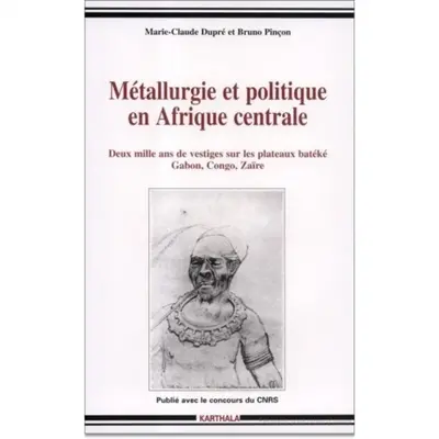 Métallurgie et politique en Afrique centrale : deux mille ans de vestiges sur les plateaux batéké : Gabon, Congo, Zaïre