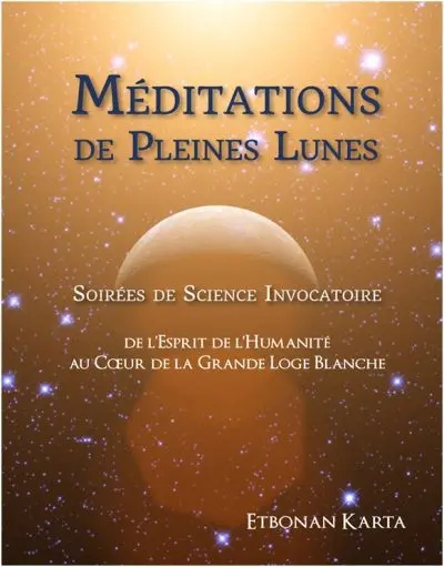 Méditations de pleines lunes : soirées de science invocatoire de l'Esprit de l'humanité au coeur de la grande loge blanche
