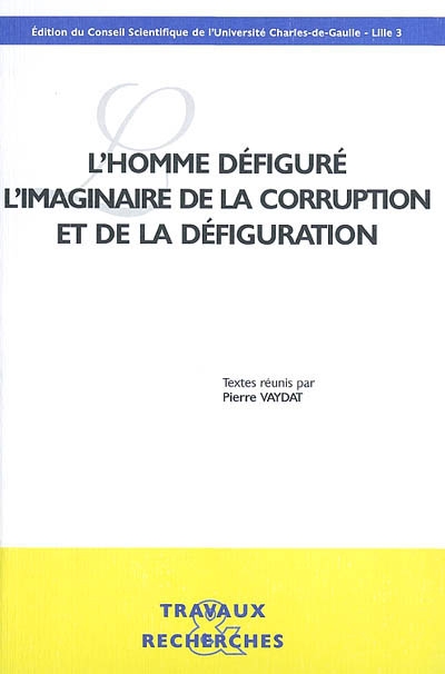 L'homme défiguré, l'imaginaire de la corruption et de la défiguration : colloque, 16-18 novembre 2000, Université Charles-de-Gaulle-Lille III
