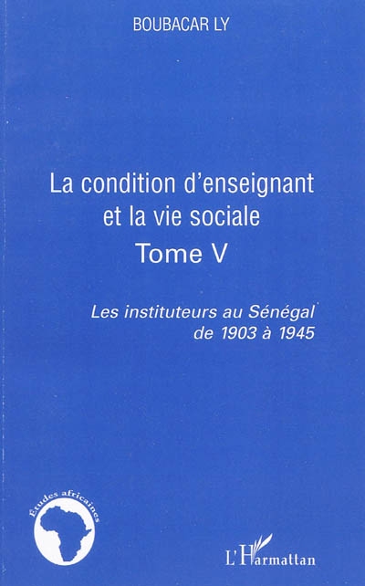 Les instituteurs au Sénégal de 1903 à 1945. Vol. 5. La condition d'enseignant et la vie sociale