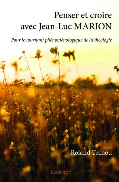 Penser et croire avec jean luc marion : Pour le tournant phénoménologique de la théologie