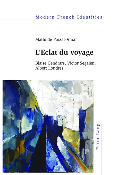 L'éclat du voyage : Blaise Cendrars, Victor Segalen, Albert Londres