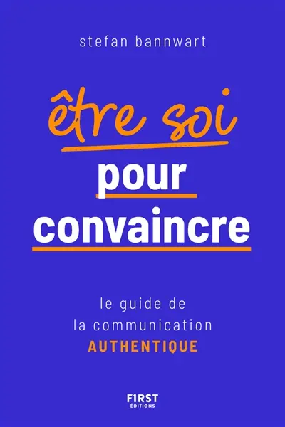 Etre soi pour convaincre : le guide de la communication authentique
