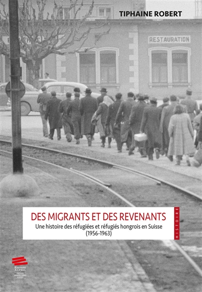 Des migrants et des revenants : une histoire des réfugiées et réfugiés hongrois en Suisse (1956-1963)