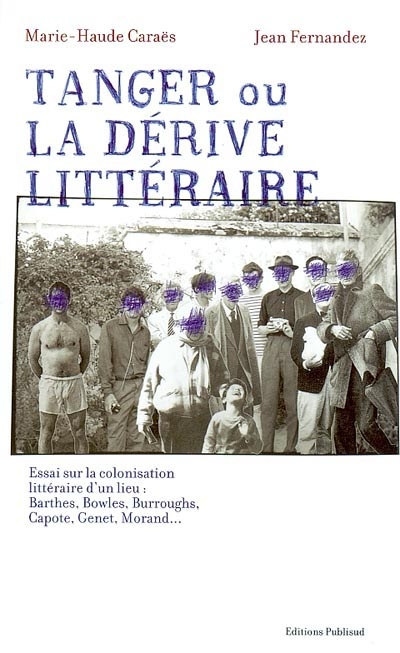 Tanger ou La dérive littéraire : essai sur la colonisation littéraire d'un lieu : Barthes, Bowles, Burroughs, Capote, Genet, Morand...