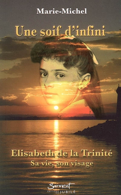 Une soif d'infini : Elisabeth de la Trinité : sa vie, son visage