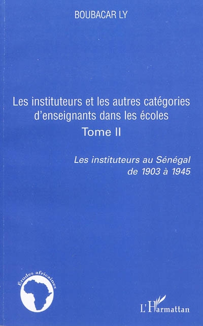 Les instituteurs au Sénégal de 1903 à 1945. Vol. 2. Les instituteurs et les autres catégories d'enseignants dans les écoles