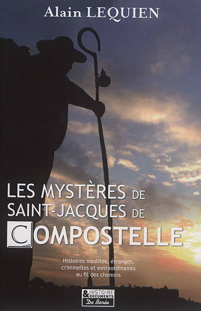 Les mystères de Saint-Jacques-de-Compostelle : histoires insolites, étranges, criminelles et extraordinaires au fil des chemins