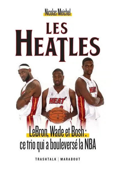 Les Heatles : LeBron, Wade et Bosh : ce trio qui a bouleversé la NBA