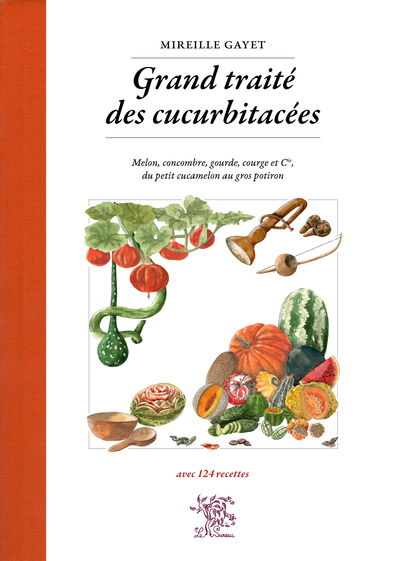 Grand traité des cucurbitacées : melon, concombre, gourde, courge et Cie, du petit cucamelon au gros potiron : avec 124 recettes