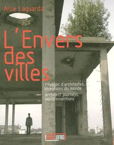L'envers des villes : voyages d'architectes, inventions du monde. Architect journeys, world inventions