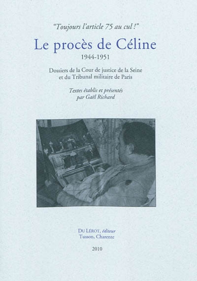 Le procès de Céline : 1944-1951 : dossiers de la Cour de justice de la Seine et du tribunal militaire de Paris