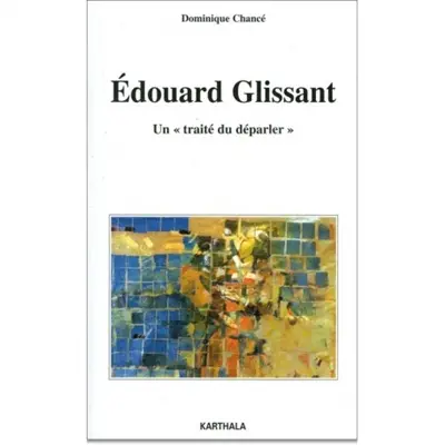 Edouard Glissant, un traité du déparler : essai sur l'oeuvre romanesque d'Edouard Glissant