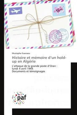 Histoire et mémoire d'un hold-up en Algérie : L'attaque de la grande poste d'Oran : lundi 4 avril 1949. Documents et témoignages