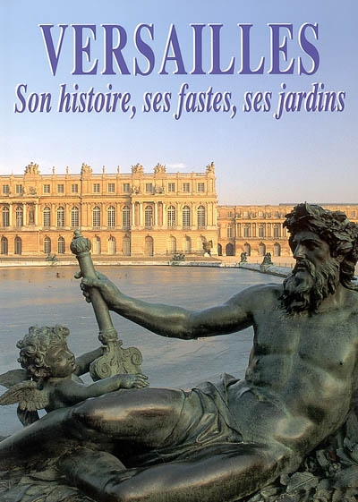 Versailles : son histoire, ses fastes et ses jardins
