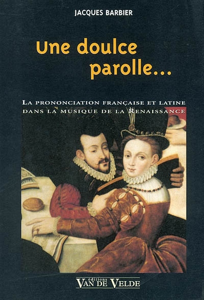 Une doulce parolle... : la prononciation française et latine dans la musique de la Renaissance