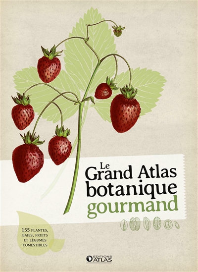 Le grand atlas botanique gourmand : 155 plantes, baies, fruits et légumes comestibles