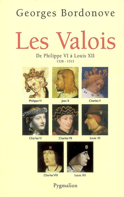 Les rois qui ont fait la France : les Valois. De Philippe VI à Louis XII, 1328-1515