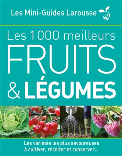 Les 1.000 meilleurs fruits et légumes : les variétés les plus savoureuses à cultiver, récolter et conserver...