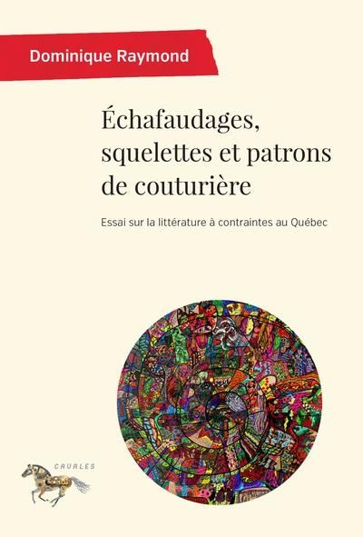 Échafaudages, squelettes et patrons de couturière : Essai sur la littérature à contraintes au Québec