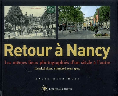 Retour à Nancy : les mêmes lieux photographiés d'un siècle à l'autre. Retour à Nancy : identical shots, a hundred years apart