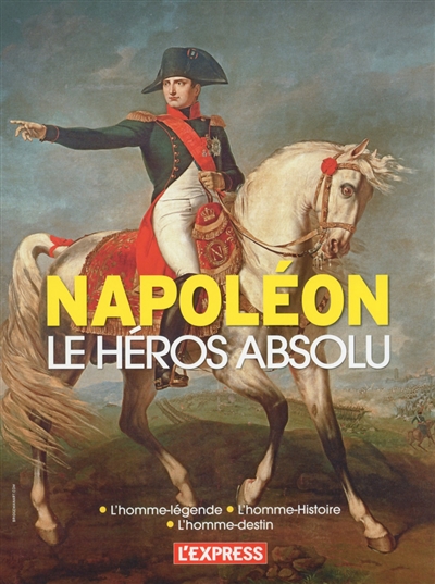 Napoléon, le héros absolu : l'homme-légende, l'homme-histoire, l'homme-destin