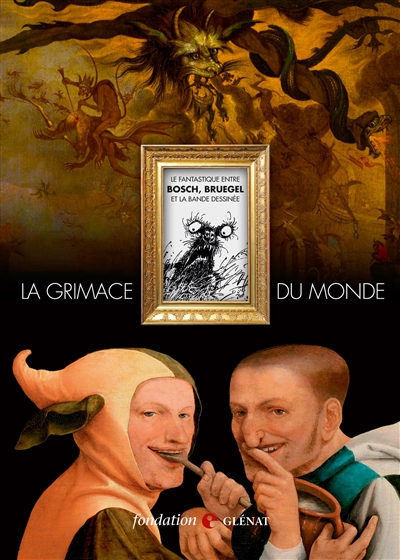 La grimace du monde : le fantastique entre Bosch, Bruegel et la bande dessinée : exposition, Grenoble, Fondation Glénat, du 14 février au 10 mai 2014