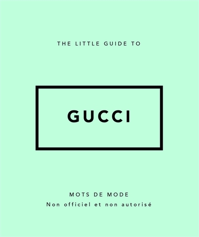 The little guide to Gucci : mots de mode : non officiel et non autorisé