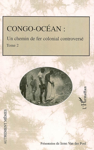 Congo-Océan : un chemin de fer colonial controversé. Vol. 2