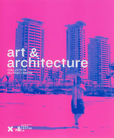 Art & architecture : collection du FRAC Centre