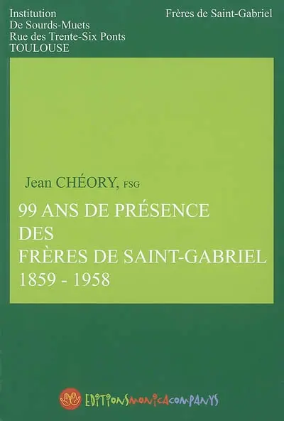 99 ans de présence des Frères de Saint Gabriel, 1859-1958 : Institution de sourds-muets, rue des Trente-Six Ponts, Toulouse