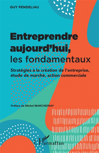 Entreprendre aujourd'hui, les fondamentaux : stratégies à la création de l'entreprise, étude de marché, action commerciale