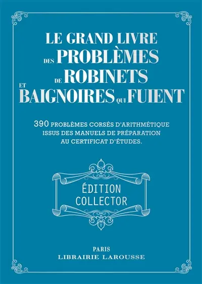 Le grand livre des problèmes de robinets et baignoires qui fuient : 390 problèmes corsés d'arithmétique issus des manuels de préparation au certificat d'études