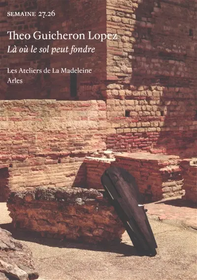 Semaine, n° 27.26. Theo Guicheron Lopez : là où le sol peut fondre : les Ateliers de La Madeleine, Arles