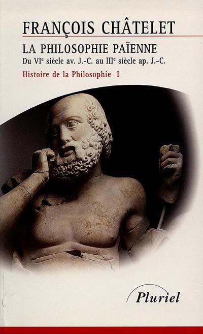 Histoire de la philosophie, idées, doctrines. Vol. 1. La philosophie païenne : du VIe siècle av. J.-C. au IIIe siècle apr. J.-C.