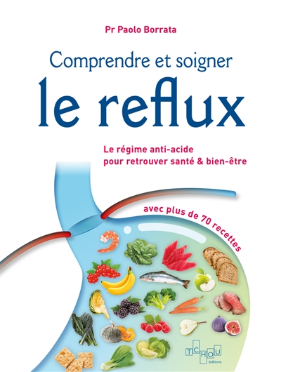 Comprendre et soigner le reflux : le régime anti-acide pour retrouver santé & bien-être : avec plus de 70 recettes