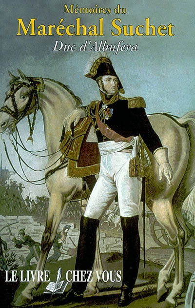 Mémoires du maréchal Suchet, duc d'Albufera : sur ses campagnes en Espagnes, depuis 1808 jusqu'en 1814 : écrits par lui-même