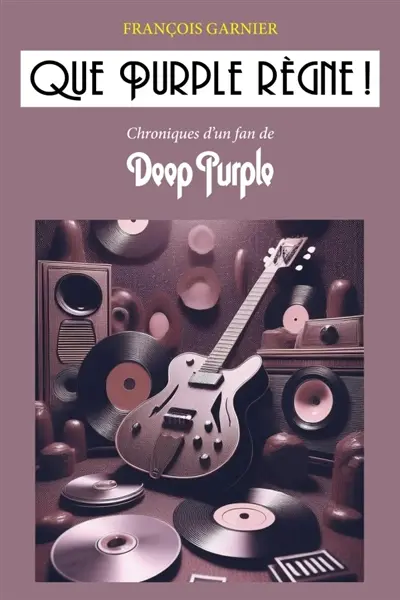Que Purple règne ! : Chroniques d'un fan de Deep Purple
