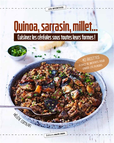 Quinoa, sarrasin, millet... : cuisinez les céréales sous toutes leurs formes ! : 40 recettes pleines de bienfaits pour varier les plaisirs
