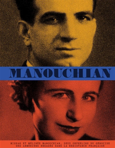 Manouchian : Missak et Mélinée Manouchian, deux orphelins du génocide des Arméniens engagés dans la Résistance française