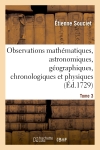 Observations mathématiques, astronomiques, géographiques, chronologiques et physiques. Tome 3 : tirées des anciens livres chinois, ou faites nouvellement aux Indes et à la Chine