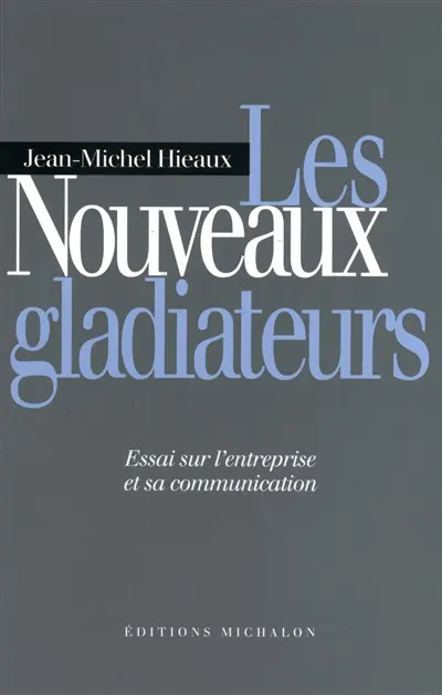 Les nouveaux gladiateurs : essai sur l'entreprise et sa communication