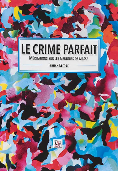 Le crime parfait : méditations sur les meurtres de masse